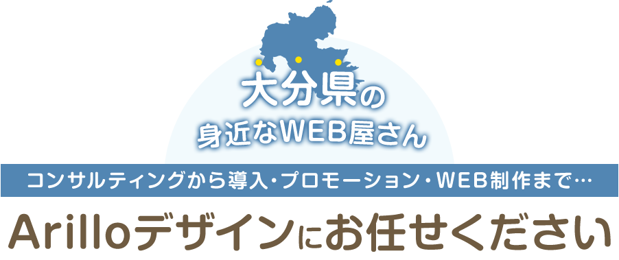 大分県の身近なWEB屋さん コンサルティングから導入・プロモーション・WEB制作まで…Arilloデザインにお任せください